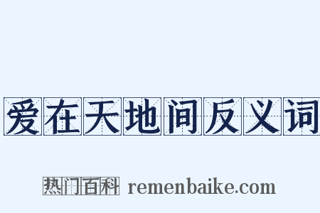 爱在天地间反义词是什么意思的图片